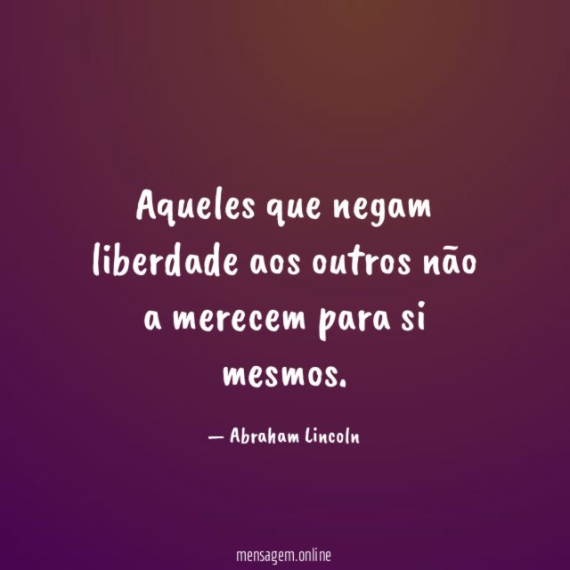 Aqueles que negam liberdade aos outros não a