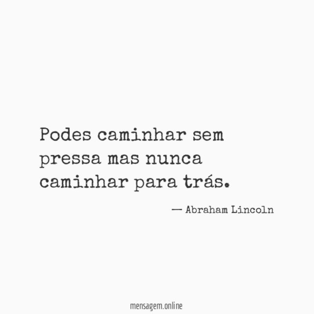Podes caminhar sem pressa mas nunca caminhar para trás