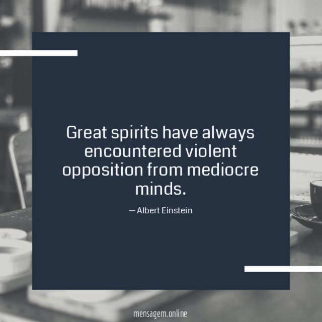 Great spirits have always encountered violent opposition from mediocre minds