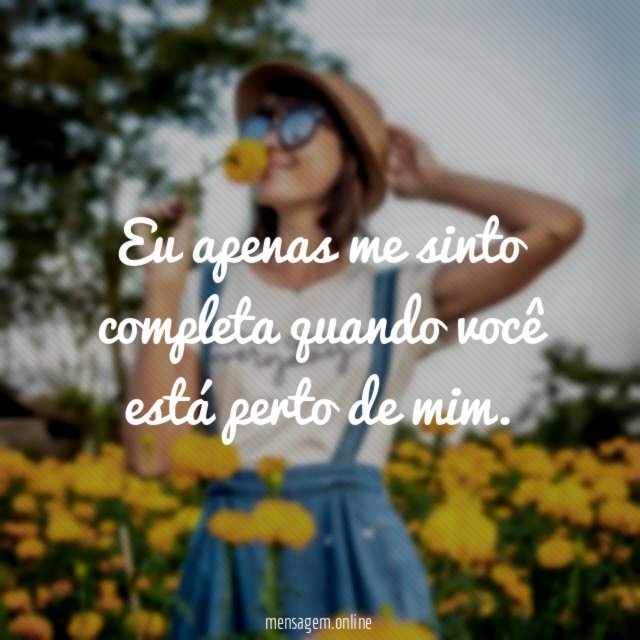 Eu apenas me sinto completa quando você está perto de mim