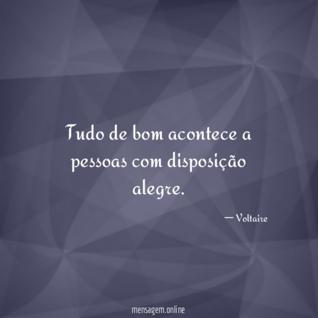 Tudo de bom acontece a pessoas com disposição alegre