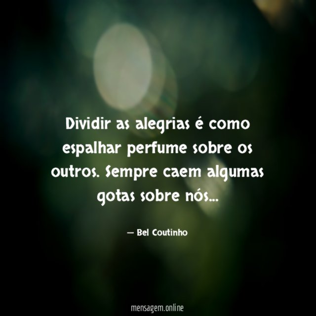 Dividir as alegrias é como espalhar perfume sobre os outros
