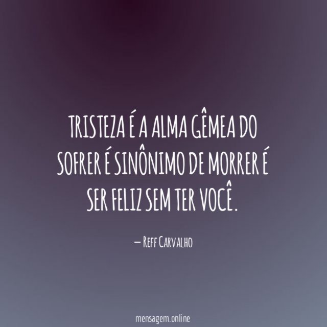 Tristeza é a alma gêmea do sofrer