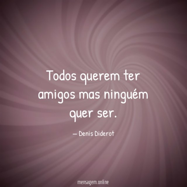Todos querem ter amigos mas ninguém quer ser