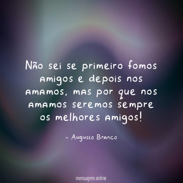 Não sei se primeiro fomos amigos e depois nos amamos