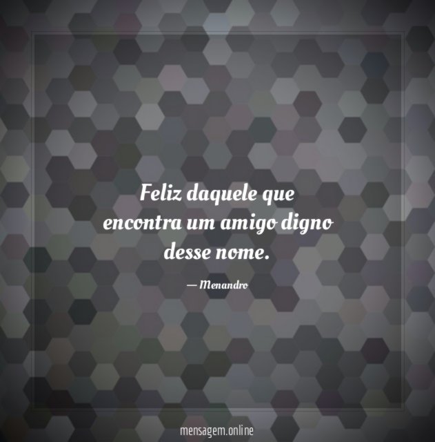 Feliz daquele que encontra um amigo digno desse nome