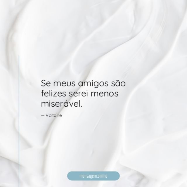 Se meus amigos são felizes serei menos miserável