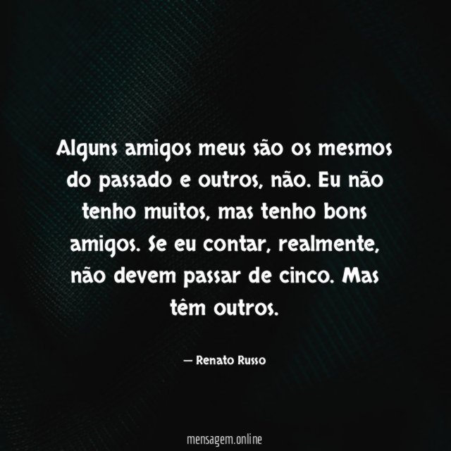 Alguns amigos meus são os mesmos do passado e outros