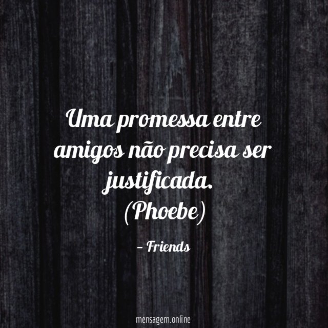 Uma promessa entre amigos não precisa ser justificada.