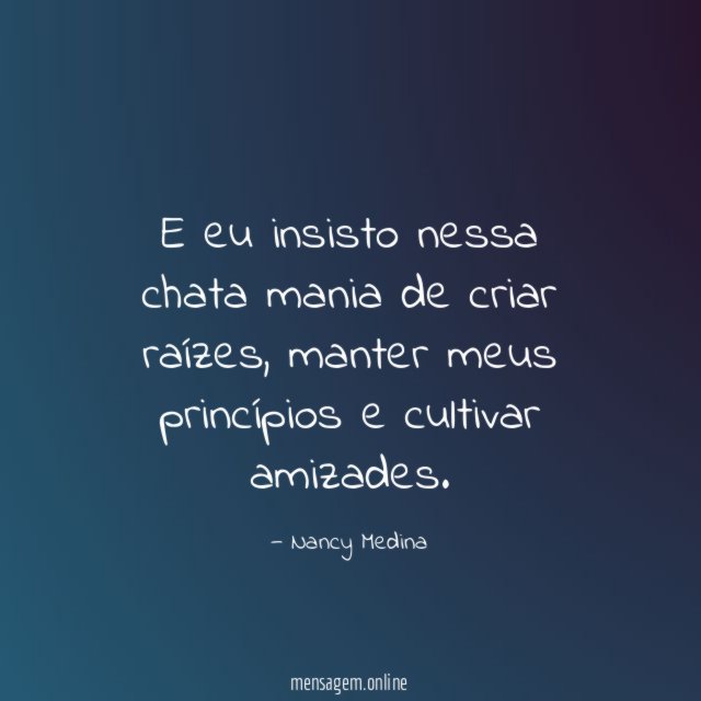 E eu insisto nessa chata mania de criar raízes