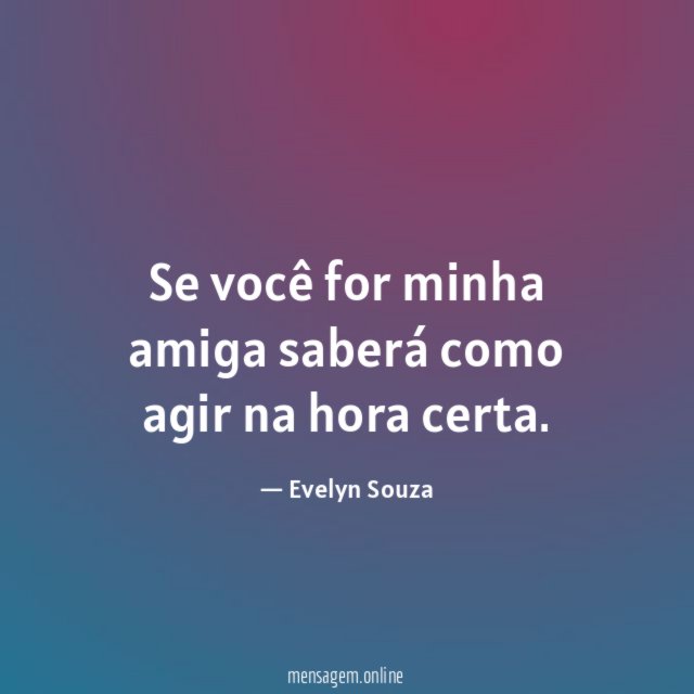Se você for minha amiga saberá como agir na hora certa