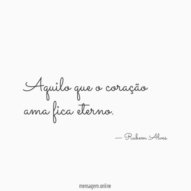 Aquilo que o coração ama fica eterno