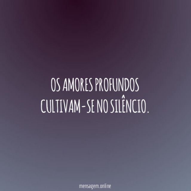Os amores profundos cultivam-se no silêncio