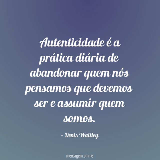 Autenticidade é a prática diária de abandonar quem