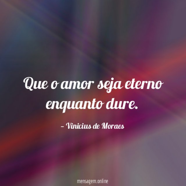 Que o amor seja eterno enquanto dure