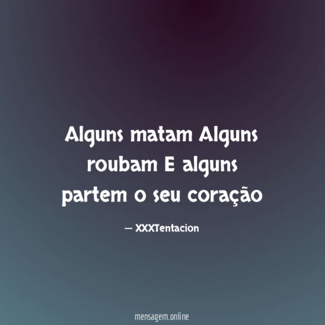 Alguns matam Alguns roubam E alguns partem o seu coração