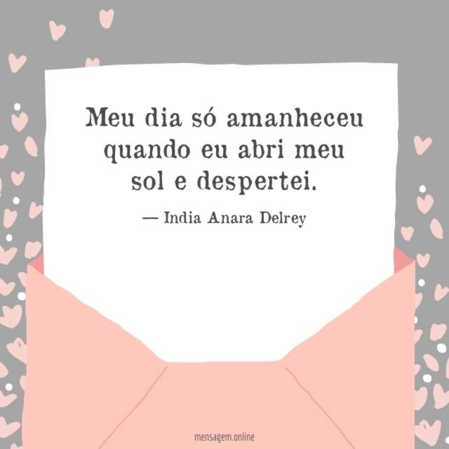 Meu dia só amanheceu quando eu abri meu sol e despertei