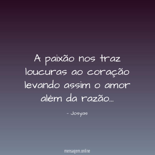 A paixão nos traz loucuras ao coração levando assim
