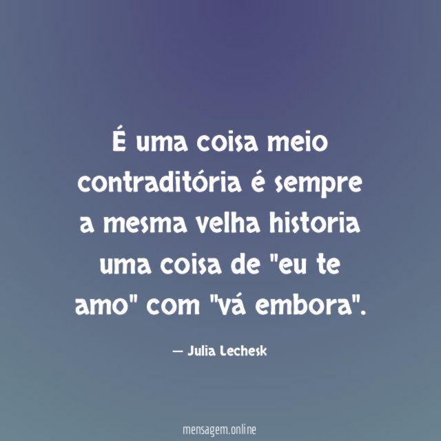 É uma coisa meio contraditória é sempre a mesma