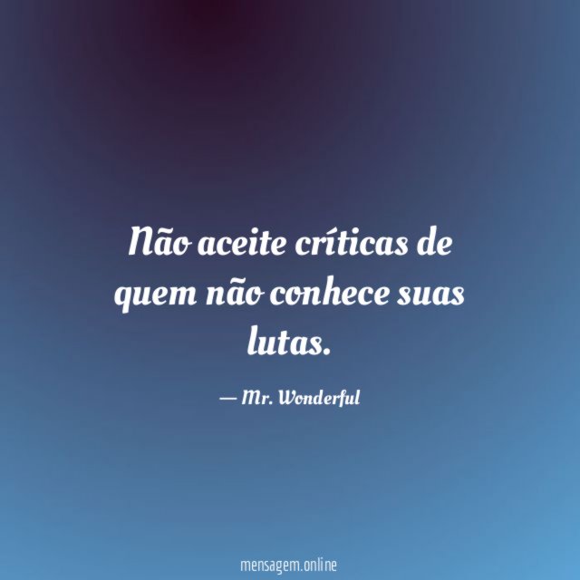 Não aceite críticas de quem não conhece suas lutas