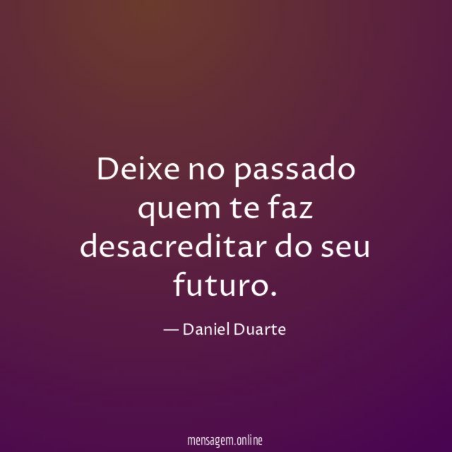 Deixe no passado quem te faz desacreditar do seu futuro
