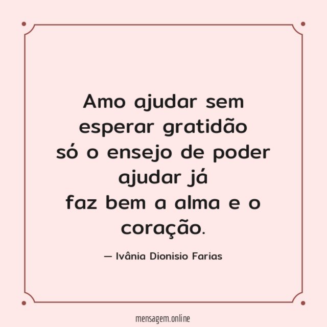 Amo ajudar sem esperar gratidão só o ensejo de