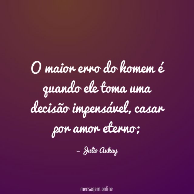 O maior erro do homem é quando ele