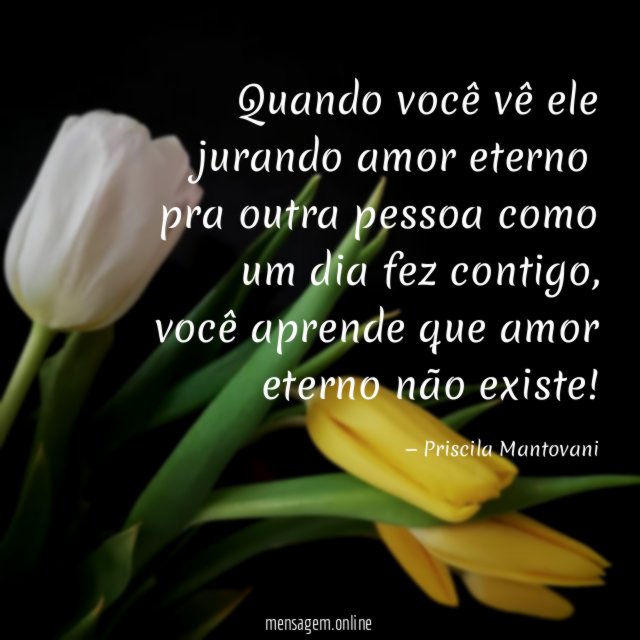 Quando você vê ele jurando amor eterno pra