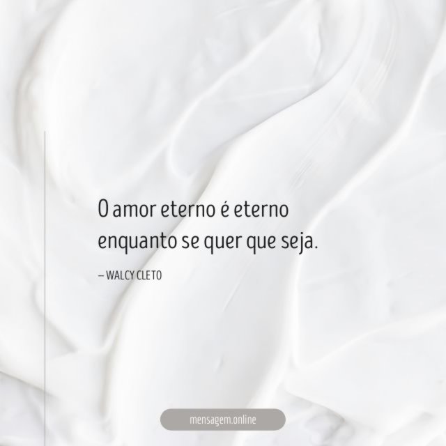 O amor eterno é eterno enquanto se quer que seja