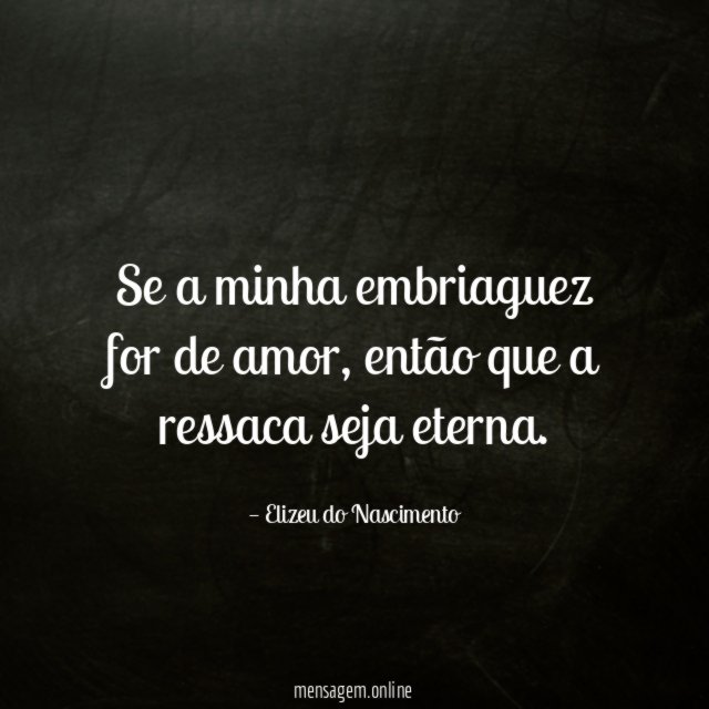 Se a minha embriaguez for de amor