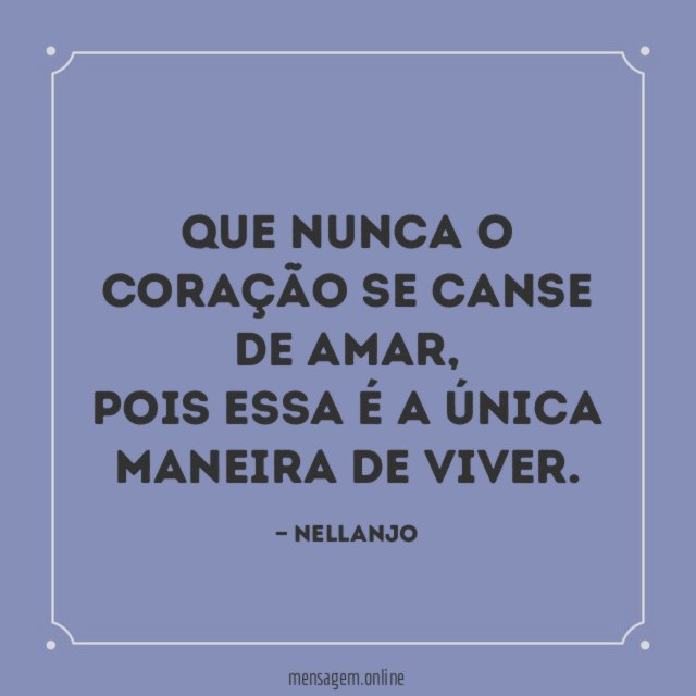 Que nunca o CORAÇÃO se canse de amar