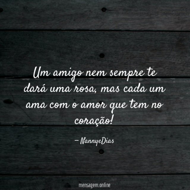 Um amigo nem sempre te dará uma rosa