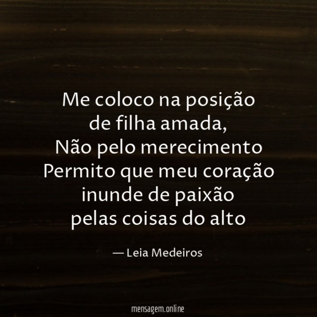 Me coloco na posição
de filha amada,
Não pelo merecimento