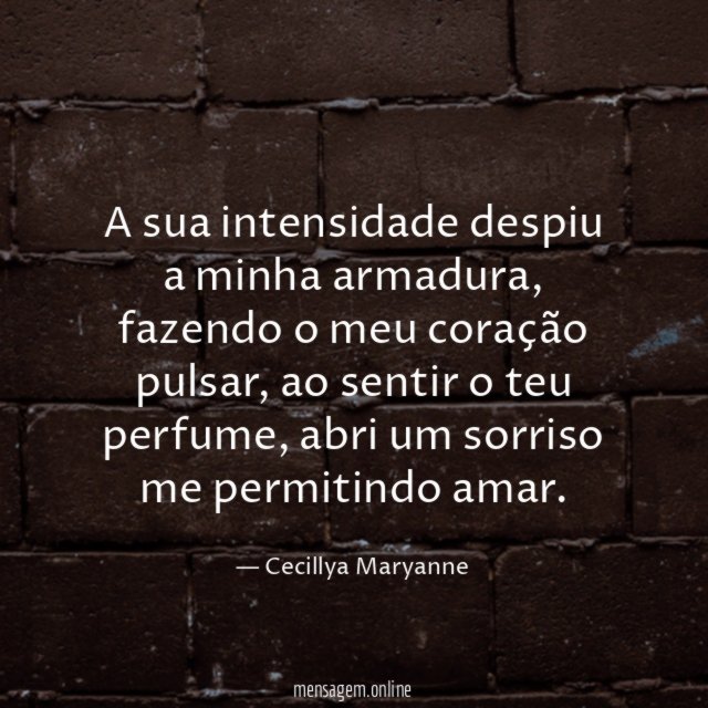 A sua intensidade despiu a minha armadura