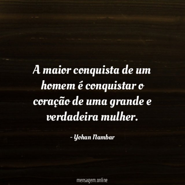 A maior conquista de um homem é conquistar