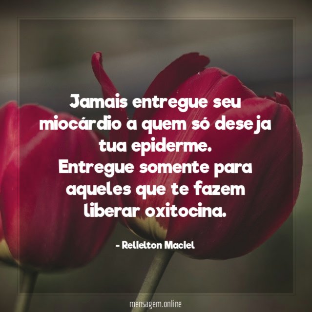Jamais entregue seu miocárdio a quem só deseja tua epiderme