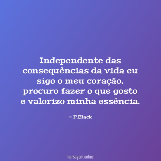 Independente das consequências da vida eu sigo o meu coração