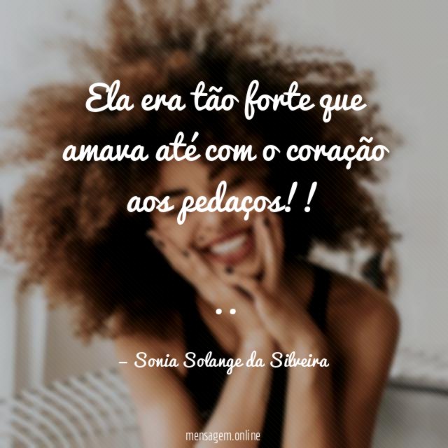 Ela era tão forte que amava até com o coração aos pedaços!!