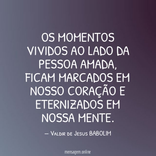 OS MOMENTOS VIVIDOS AO LADO DA PESSOA AMADA
