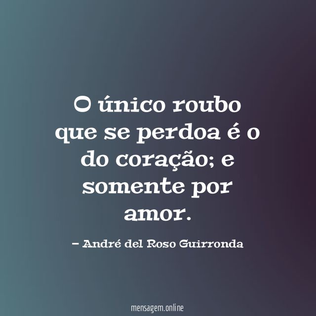 O único roubo que se perdoa é o do coração