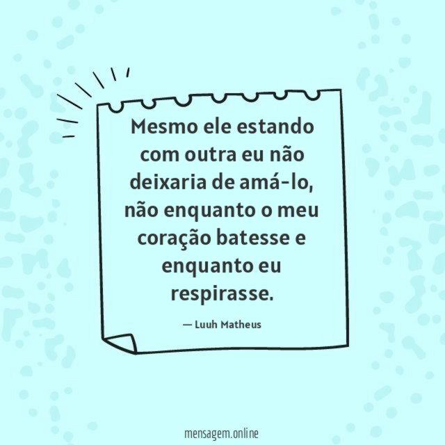 Mesmo ele estando com outra eu não deixaria de amá-lo