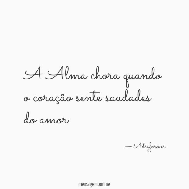 A Alma chora quando o coração sente saudades do amor"