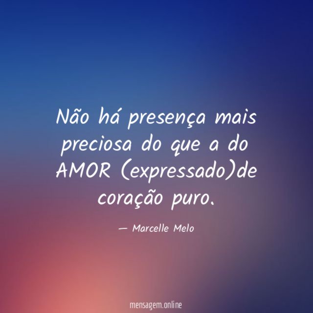 Não há presença mais preciosa do que a