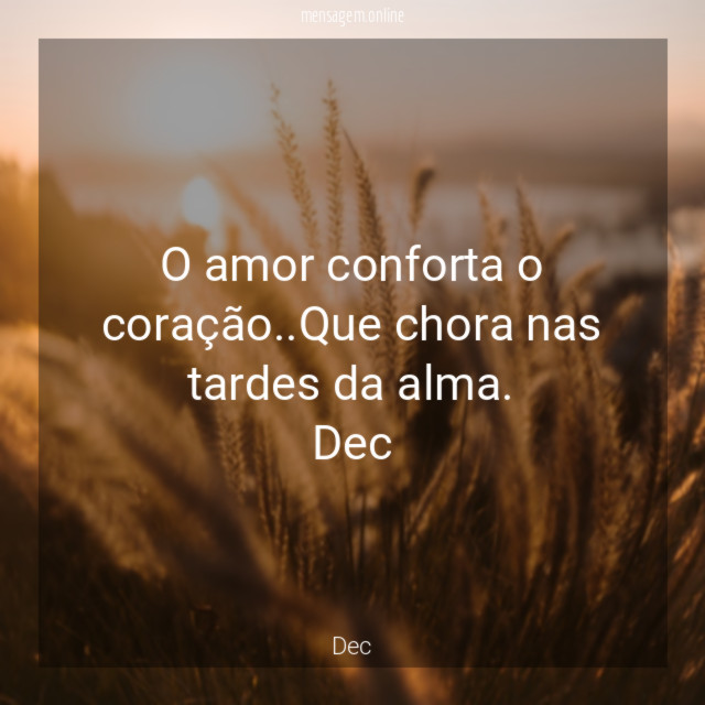 O amor conforta o coração..Que chora nas tardes da alma.