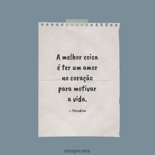 A melhor coisa é ter um amor no coração para motivar a