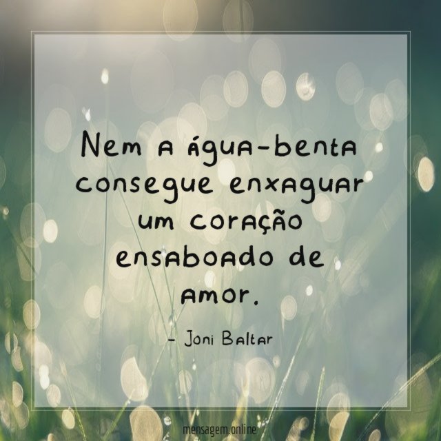 Nem a água-benta consegue enxaguar um coração ensaboado de amor