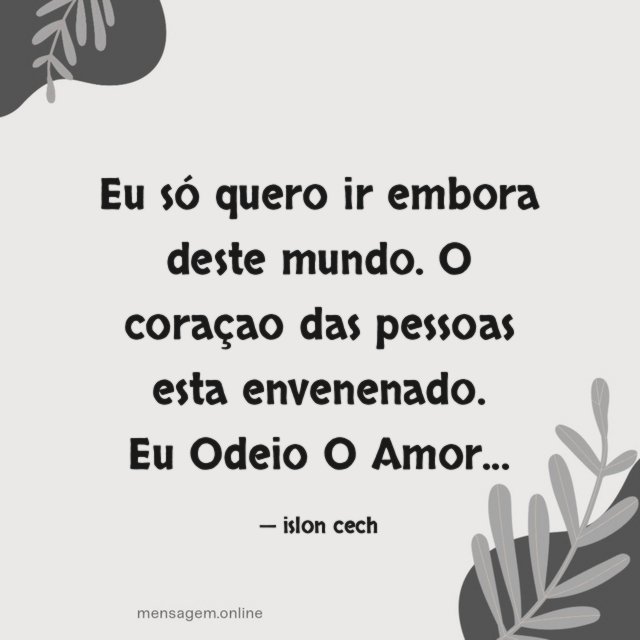 Eu só quero ir embora deste mundo. O coraçao das pessoas esta envenenado.