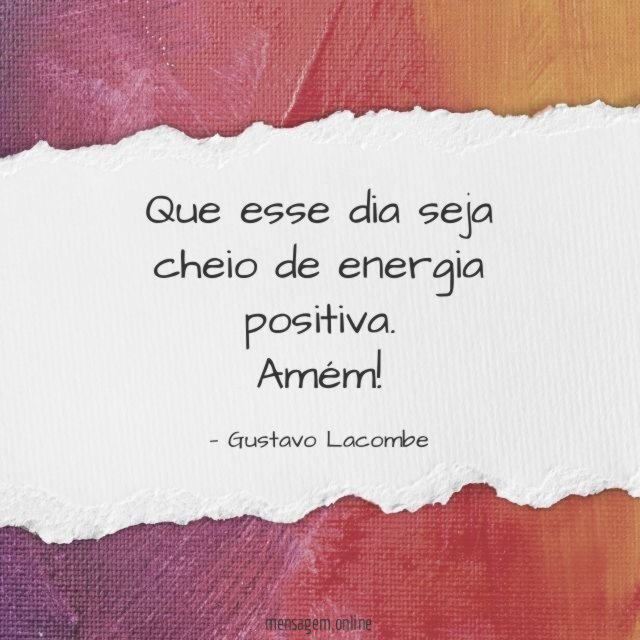Que esse dia seja cheio de energia positiva