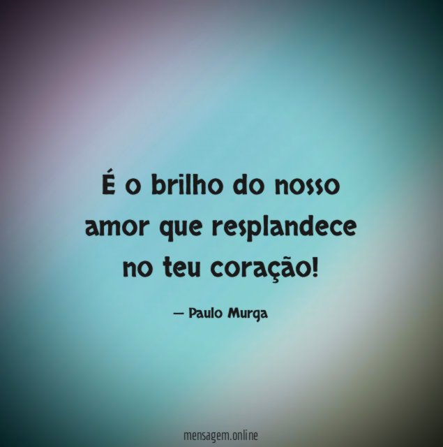 É o brilho do nosso amor que resplandece no teu coração