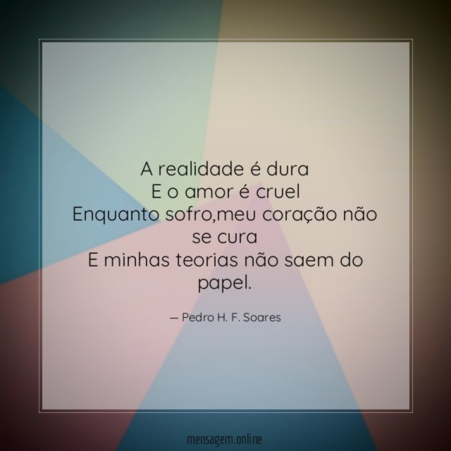 A realidade é dura E o amor é cruel Enquanto sofro